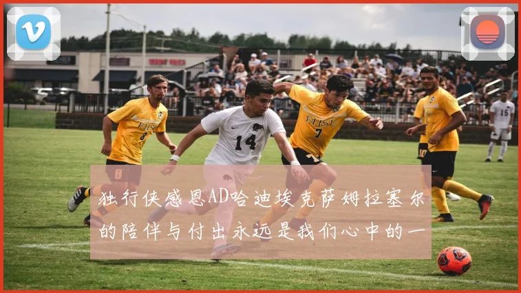 独行侠感恩AD哈迪埃克萨姆拉塞尔的陪伴与付出永远是我们心中的一家人