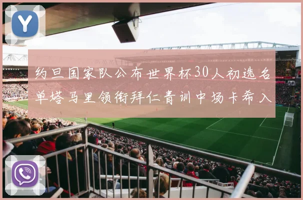 约旦国家队公布世界杯30人初选名单塔马里领衔拜仁青训中场卡希入选