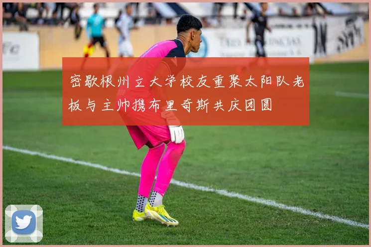 密歇根州立大学校友重聚太阳队老板与主帅携布里奇斯共庆团圆