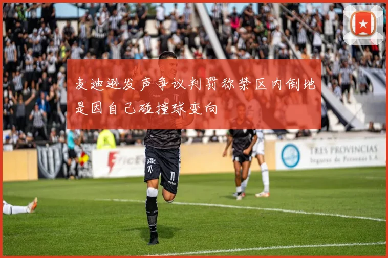 麦迪逊发声争议判罚称禁区内倒地是因自己碰撞球变向