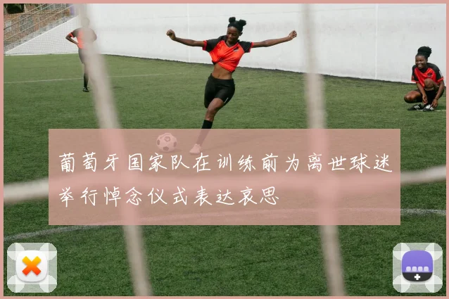 葡萄牙国家队在训练前为离世球迷举行悼念仪式表达哀思