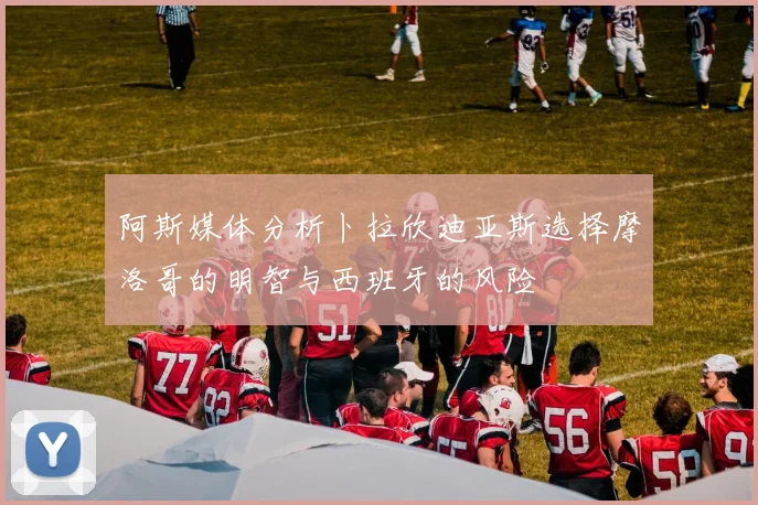 阿斯媒体分析卜拉欣迪亚斯选择摩洛哥的明智与西班牙的风险