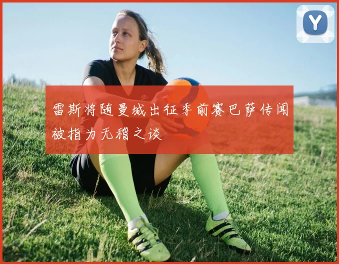 雷斯将随曼城出征季前赛巴萨传闻被指为无稽之谈