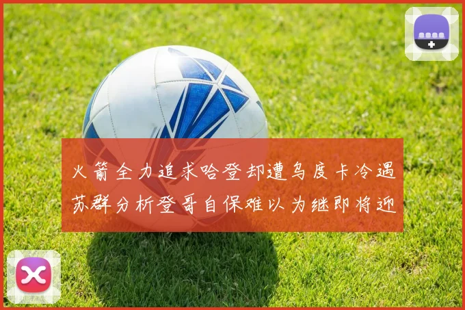 火箭全力追求哈登却遭乌度卡冷遇苏群分析登哥自保难以为继即将迎来抢七大战