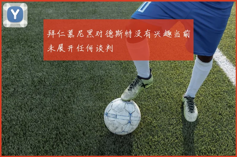 拜仁慕尼黑对德斯特没有兴趣当前未展开任何谈判