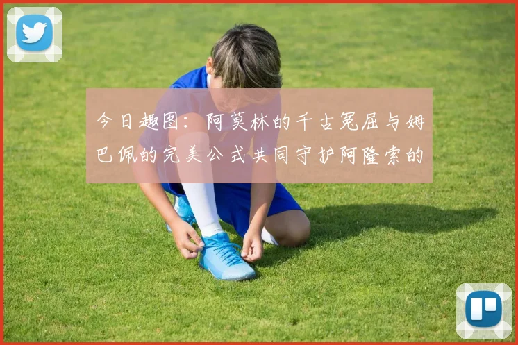 今日趣图：阿莫林的千古冤屈与姆巴佩的完美公式共同守护阿隆索的传奇故事