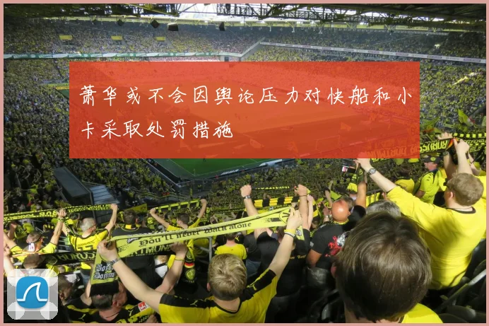 萧华或不会因舆论压力对快船和小卡采取处罚措施